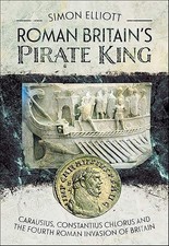 ROMAN BRITAIN?S PIRATE KINGCarausius, Constantius Chlorus and the Fourth Rom...
