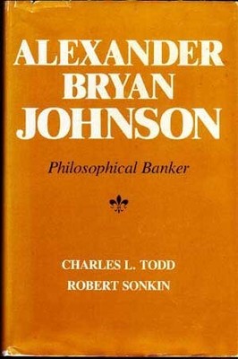 ALEXANDER BRYAN JOHNSON: PHILOSOPHICAL BANKER By Charles L. Todd & Robert Sonkin