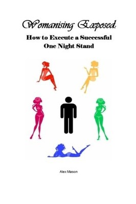 WOMANISING EXPOSED: HOW TO EXECUTE A SUCCESSFUL ONE NIGHT By Alex Mason **NEW**