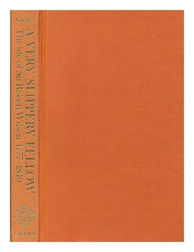 Very Slippery Fellow: Life of Sir Robert Wilson, 1777-1849 By Michael Glover