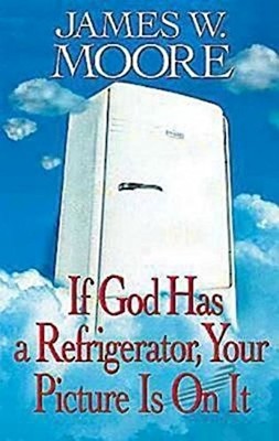 IF GOD HAS A REFRIGERATOR, YOUR PICTURE IS ON IT By James W. Moore **BRAND NEW**