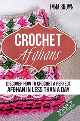 Crochet Afghans : Discover How to Crochet a Perfect Afghan in Less Than a Day...