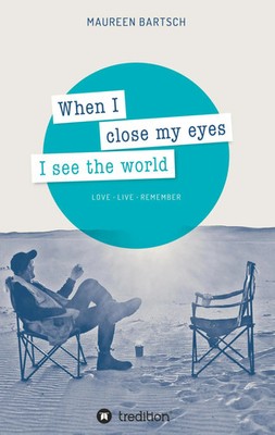 When I close my eyes I see the world Love - Live - Remember Maureen Bartsch Buch