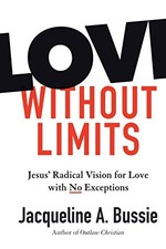 LOVE WITHOUT LIMITS: JESUS' RADICAL VISION FOR LOVE WITH By Jacqueline A. Bussie