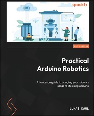 Practical Arduino Robotics: A hands-on guide to bringing your robotics ideas to