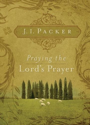 Praying the Lord's Prayer by J. I. Packer - 9781581349634