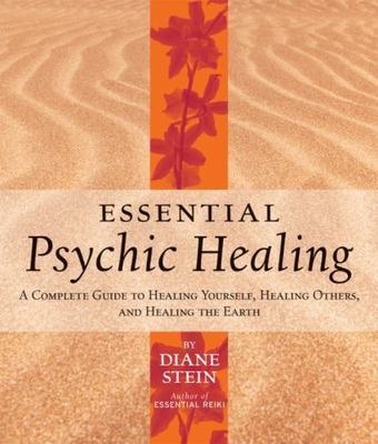 Essential Psychic Healing : A Complete Guide to Healing Yourself, Healing Oth...