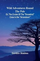 Gordon Stables | Wild Adventures Round The Pole Or, The Cruise Of The...