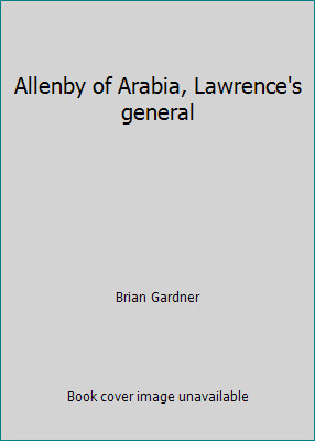 Allenby of Arabia, Lawrence's general by Brian Gardner