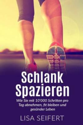 Schlank Spazieren: Wie Sie Mit 10'000 Schritten Pro Tag Abnehmen, Fit Bleib...