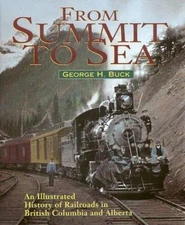 From Summit to Sea: An Illustrated History of Railroads in British Columbia...