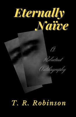 Eternally Nave: A Reluctant Autobiography by T.R. Robinson Paperback Book