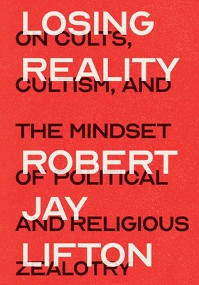 Losing Reality: On Cults, Cultism, And The Mindset Of Politi...