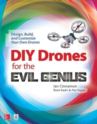 DIY Drones for the Evil Genius: Design, Build, and Customize Your Own Drones by