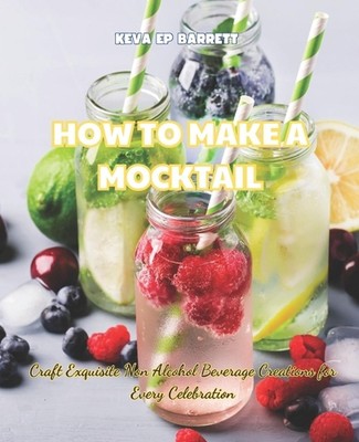How to Make a Mocktail: Craft Exquisite Non Alcohol Beverage Creations for Every