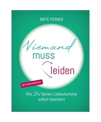 Niemand muss leiden!: Wie DU deinen Liebeskummer selbst beendest: Wie DU deinen 