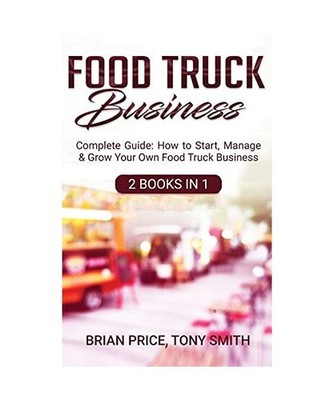 Food Truck Business: Complete Guide: How to Start, Manage & Grow Your Own Food T