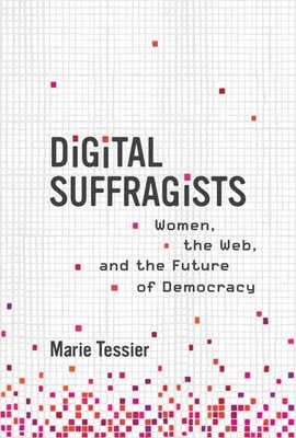 Digital Suffragists: Women, the Web, and the Future of Democracy, Tessier, Marie