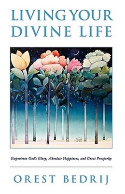 Living Your Divine Life : Experience God s Glory, Absolute Happiness, and Gre...
