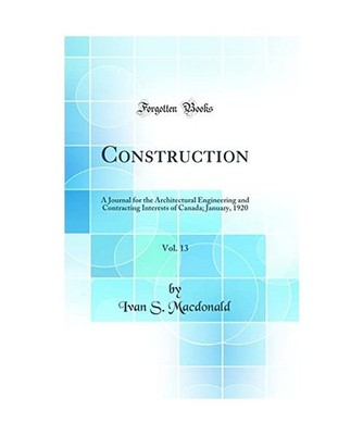 Construction, Vol. 13: A Journal for the Architectural Engineering and Contracti