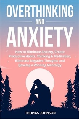 Overthinking and Anxiety: How to Eliminate Anxiety, Create Productive Habits, Th