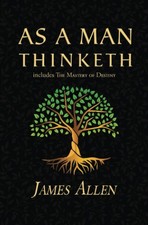 As a Man Thinketh - the Original 1902 Classic Includes the Mastery of Destiny