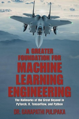 A Greater Foundation for Machine Learning Engineering Ganapathi Pulipaka Buch