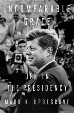 Incomparable Grace: JFK in the Presidency by Mark K Updegrove: New