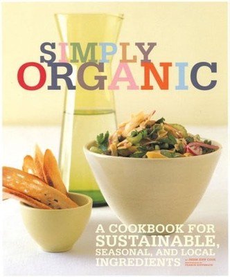 Simply Organic: A Cookbook for Sustainable, Seasonal, and Local Ingredients by C