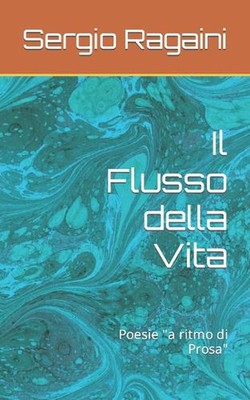 Il Flusso della Vita: Poesie ''a ritmo di Prosa'' by Sergio Ragaini Paperback Book