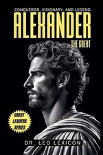 Alexander the Great: Conqueror, Visionary, and Legend by Dr Leo Lexicon Paperbac