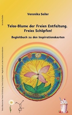 Telos-Blume der Freien Entfaltung. Freies Schpfen: Begleitbuch zu den Inspiratio