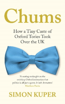 Chums: How a Tiny Caste of Oxford Tories Took Over the UK, Kuper, Simon, Used; V