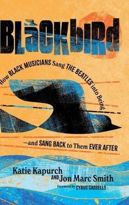 Blackbird: How Black Musicians Sang the Beatles into Being--and Sang Back to The