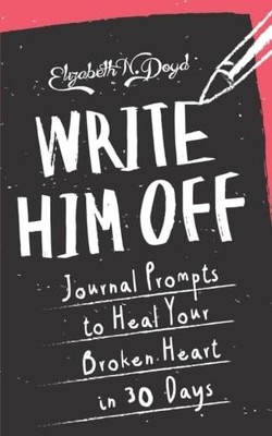 Write Him Off: Journal Prompts to Heal Your Broken Heart in 30 Days (Jour - GOOD