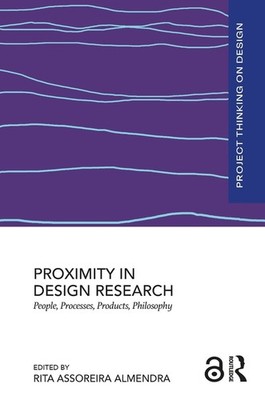 Proximity in Design Research: People, Processes, Products, Philosophy by Rita As
