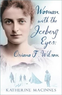 Katherine MacInnes Woman with the Iceberg Eyes: Oriana F. Wilson (Hardback)