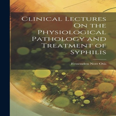 Clinical Lectures On the Physiological Pathology and Treatment of