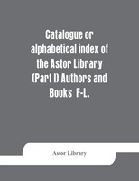Astor Library | Catalogue Or Alphabetical Index Of The Astor Library (Part I)...