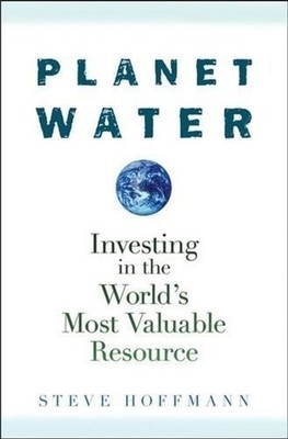 Planet Water: Investing in the World's Most Valuable Resource by Steve Hoffmann