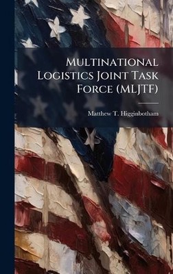 Multinational Logistics Joint Task Force (MLJTF) by Matthew T. Higginbotham Hard
