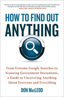 How to Find Out Anything: From Extreme Google Searches to Scouring Governmen...