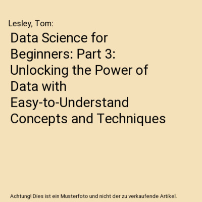 Data Science for Beginners: Part 3: Unlocking the Power of Data with Easy-to-Und