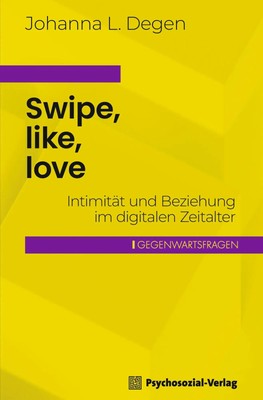 Swipe, like, love | Intimität und Beziehung im digitalen Zeitalter | Degen