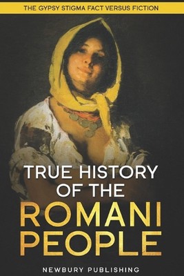 True History of the Romani People: The Gypsy Stigma: Fact Versus Fiction by Newb