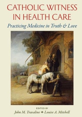 Catholic Witness in Health Care: Practicing Medicine in Truth and Love by John M