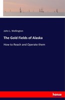 The Gold Fields Of Alaska John L. Wellington