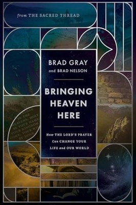 Bringing Heaven Here : How the Lord's Prayer Can Change - Hardcover NEW Brad Gra