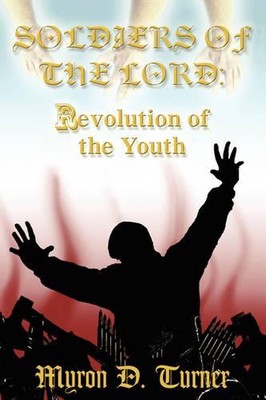 Soldiers of The Lord: Revolution of The Youth by Myron D. Turner (English) Paper
