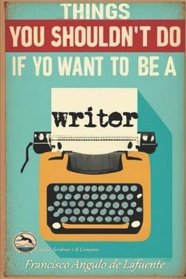 Things you shouldn't do if you want to be a writer by Francisco Angulo de Lafuen